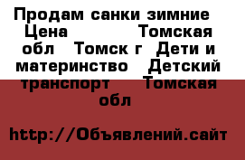 Продам санки зимние › Цена ­ 1 700 - Томская обл., Томск г. Дети и материнство » Детский транспорт   . Томская обл.